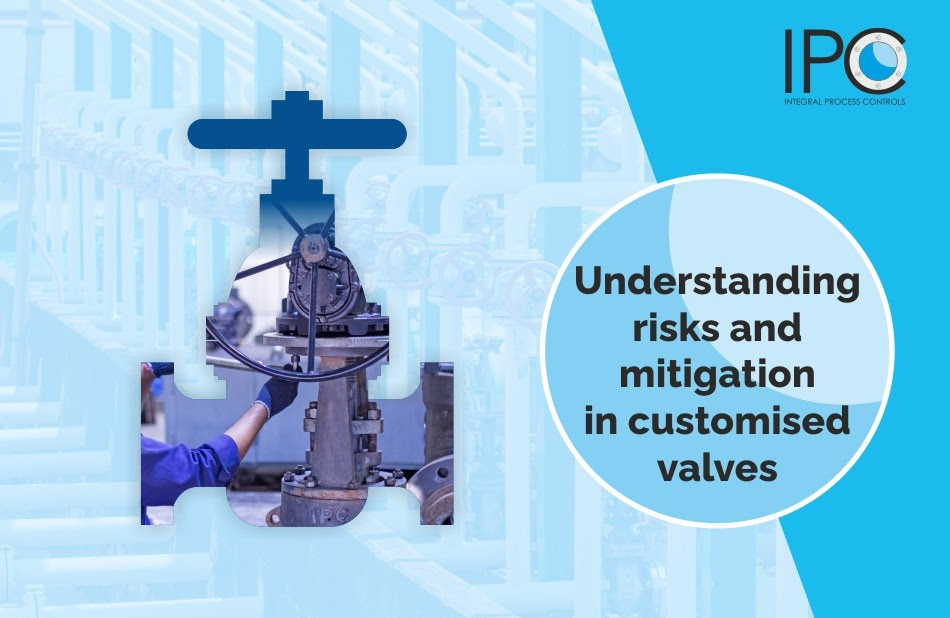 Understanding risks and mitigation in customised valves